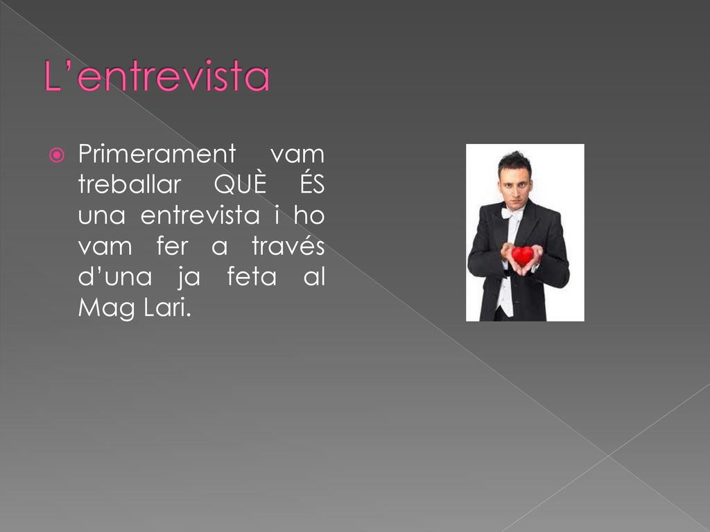 L’entrevista Primerament vam treballar QUÈ ÉS una entrevista i ho vam fer a través d’una ja feta al Mag Lari.