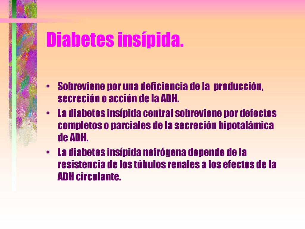 Diabetes insípida. Sobreviene por una deficiencia de la producción, secreción o acción de la ADH.