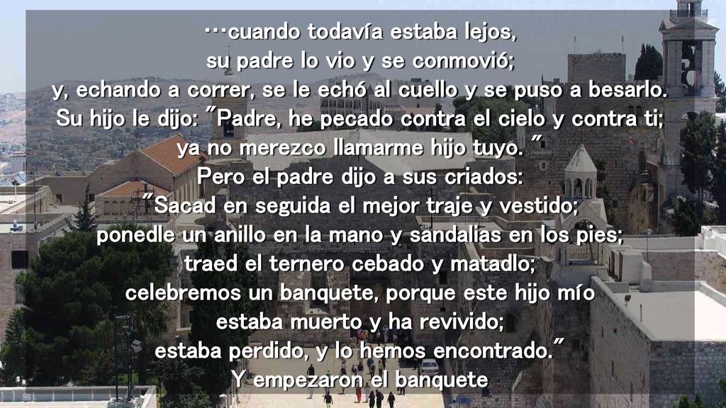 …cuando todavía estaba lejos, su padre lo vio y se conmovió; y, echando a correr, se le echó al cuello y se puso a besarlo.