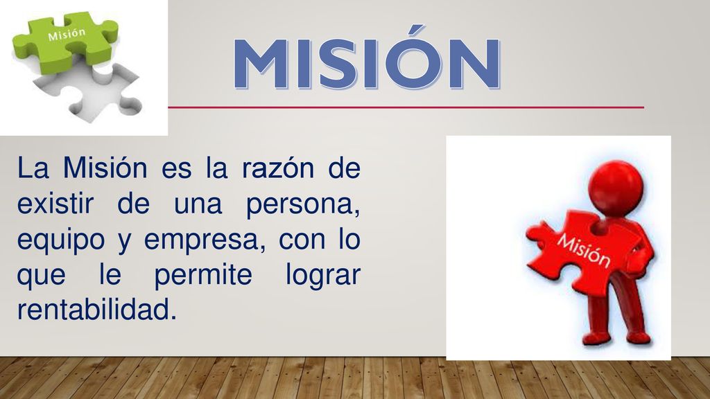 MISIÓN La Misión es la razón de existir de una persona, equipo y empresa, con lo que le permite lograr rentabilidad.