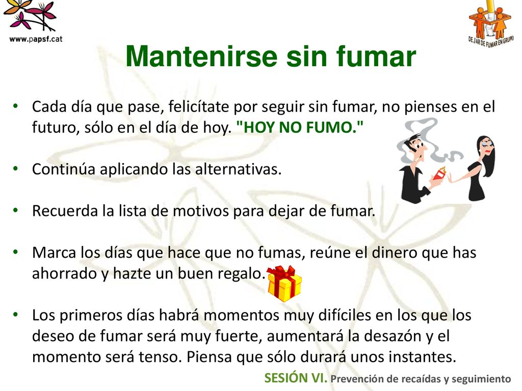 Mantenirse sin fumar Cada día que pase, felicítate por seguir sin fumar, no pienses en el futuro, sólo en el día de hoy. HOY NO FUMO.