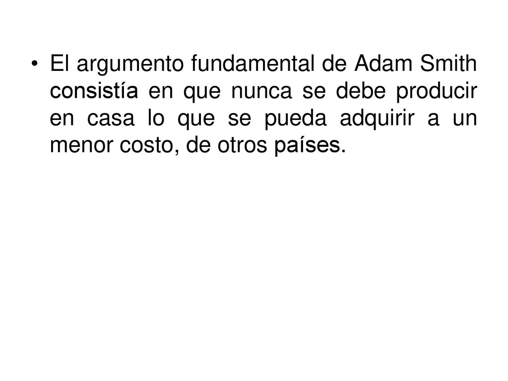 El argumento fundamental de Adam Smith consistía en que nunca se debe producir en casa lo que se pueda adquirir a un menor costo, de otros países.