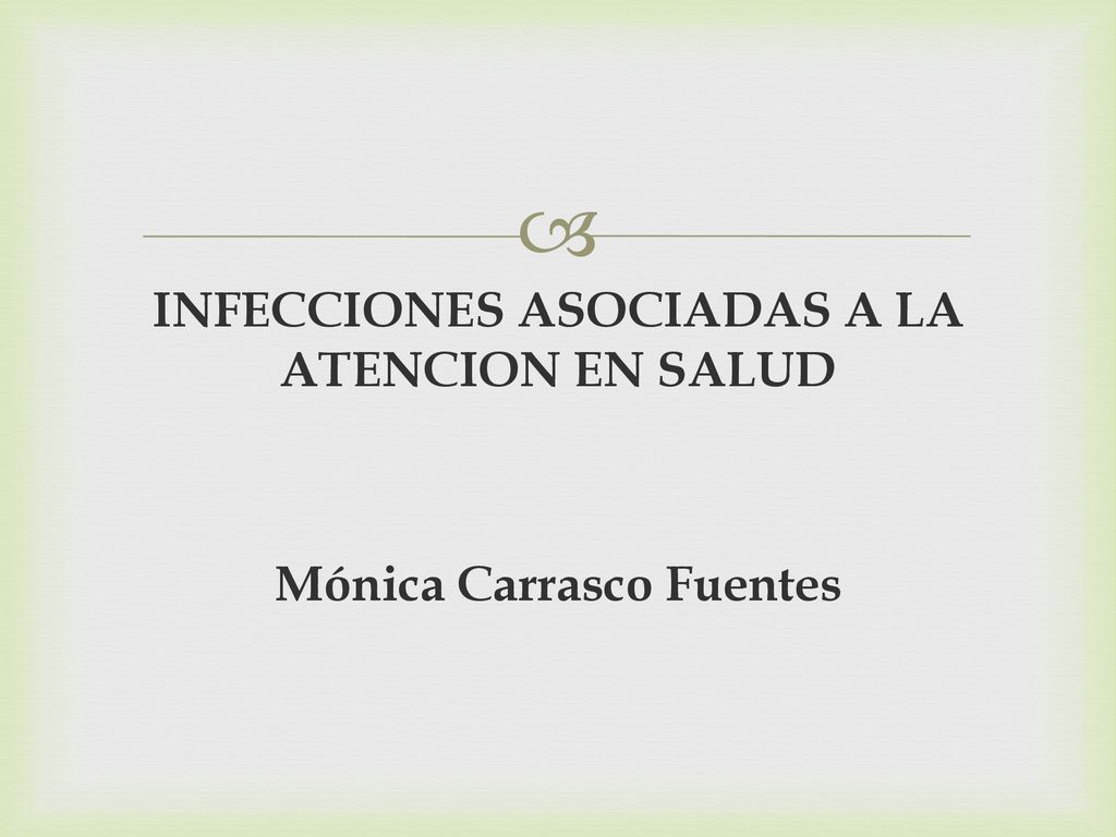 INFECCIONES ASOCIADAS A LA ATENCION EN SALUD Mónica Carrasco Fuentes