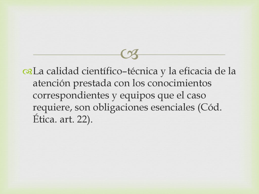 La calidad científico–técnica y la eficacia de la atención prestada con los conocimientos correspondientes y equipos que el caso requiere, son obligaciones esenciales (Cód.