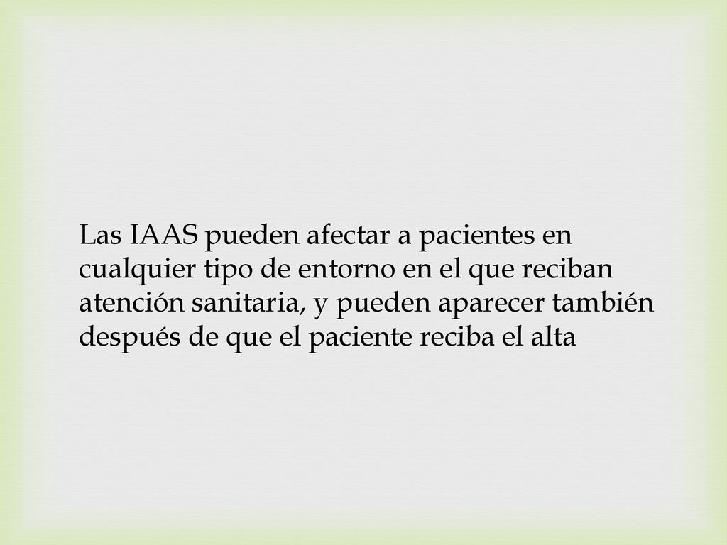 Las IAAS pueden afectar a pacientes en cualquier tipo de entorno en el que reciban atención sanitaria, y pueden aparecer también después de que el paciente reciba el alta