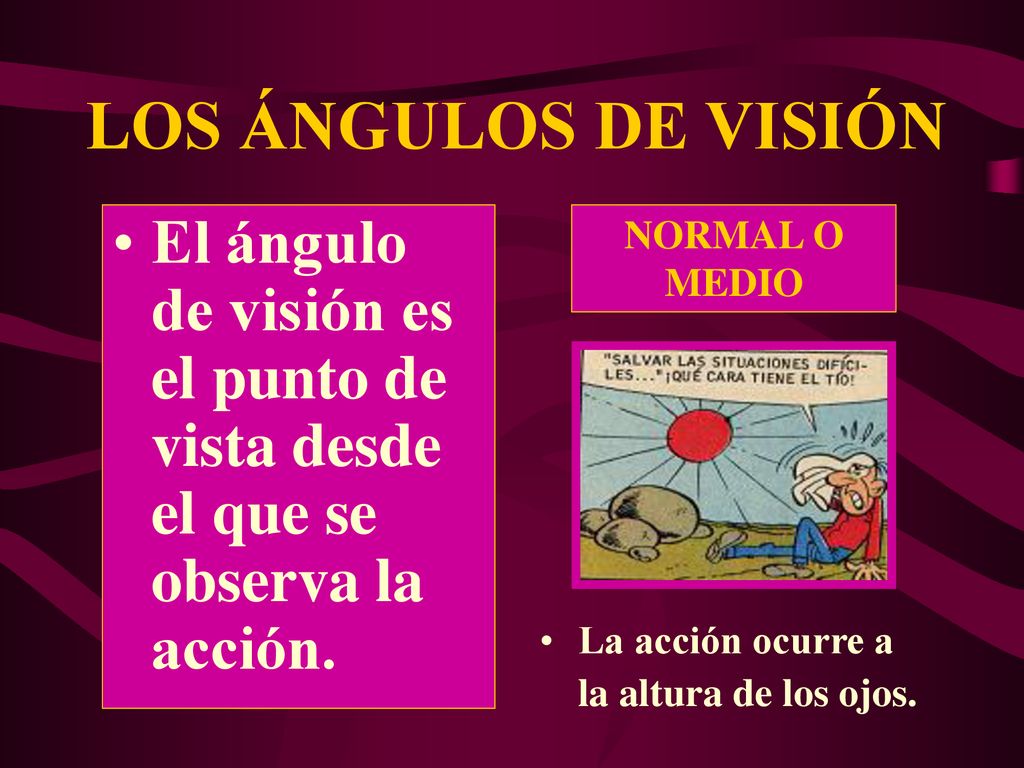 LOS ÁNGULOS DE VISIÓN El ángulo de visión es el punto de vista desde el que se observa la acción. NORMAL O MEDIO.