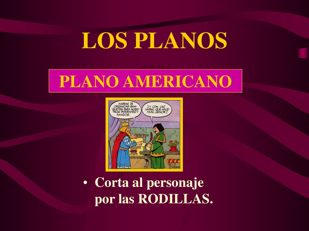 LOS PLANOS PLANO AMERICANO Corta al personaje por las RODILLAS.