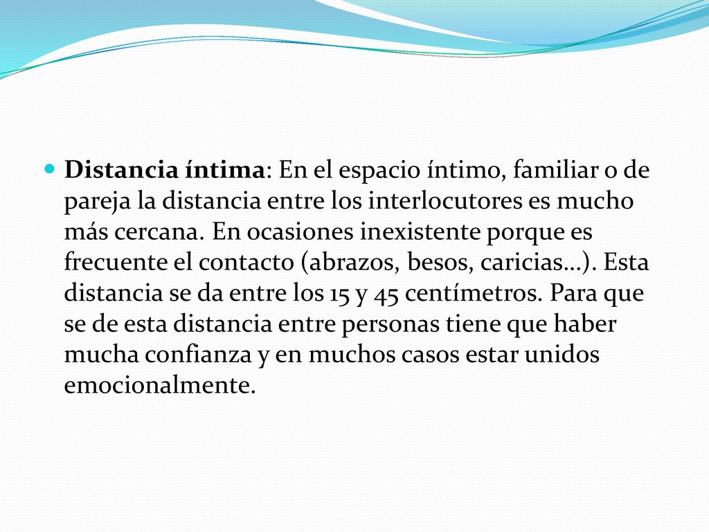 Distancia íntima: En el espacio íntimo, familiar o de pareja la distancia entre los interlocutores es mucho más cercana.