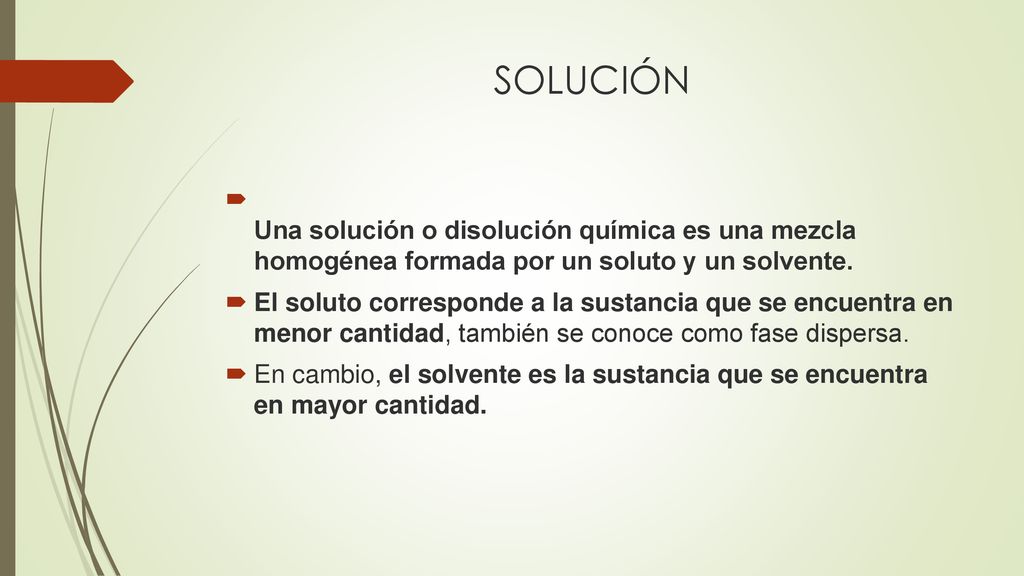 SOLUCIÓN Una solución o disolución química es una mezcla homogénea formada por un soluto y un solvente.