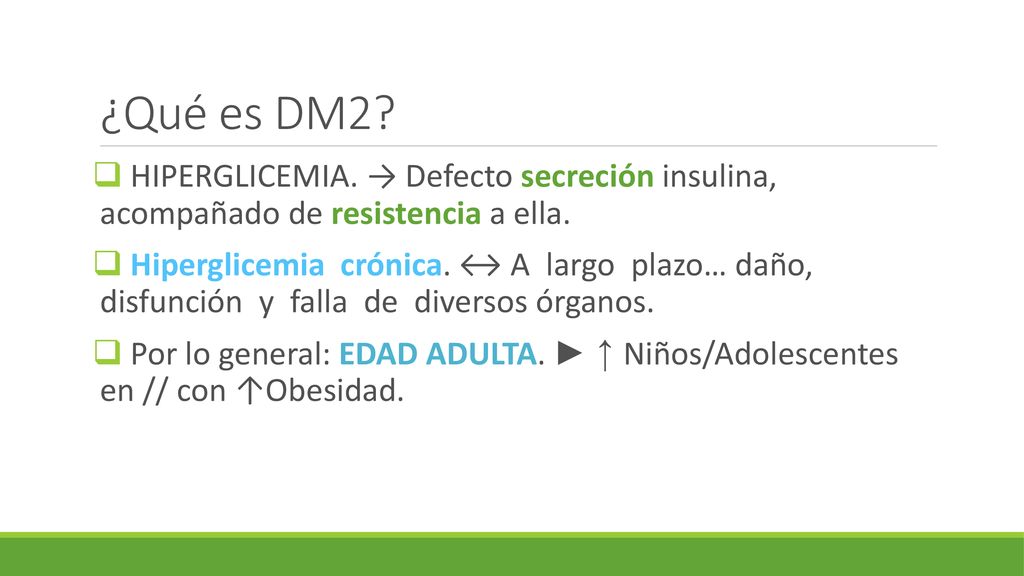 ¿Qué es DM2 HIPERGLICEMIA. → Defecto secreción insulina, acompañado de resistencia a ella.