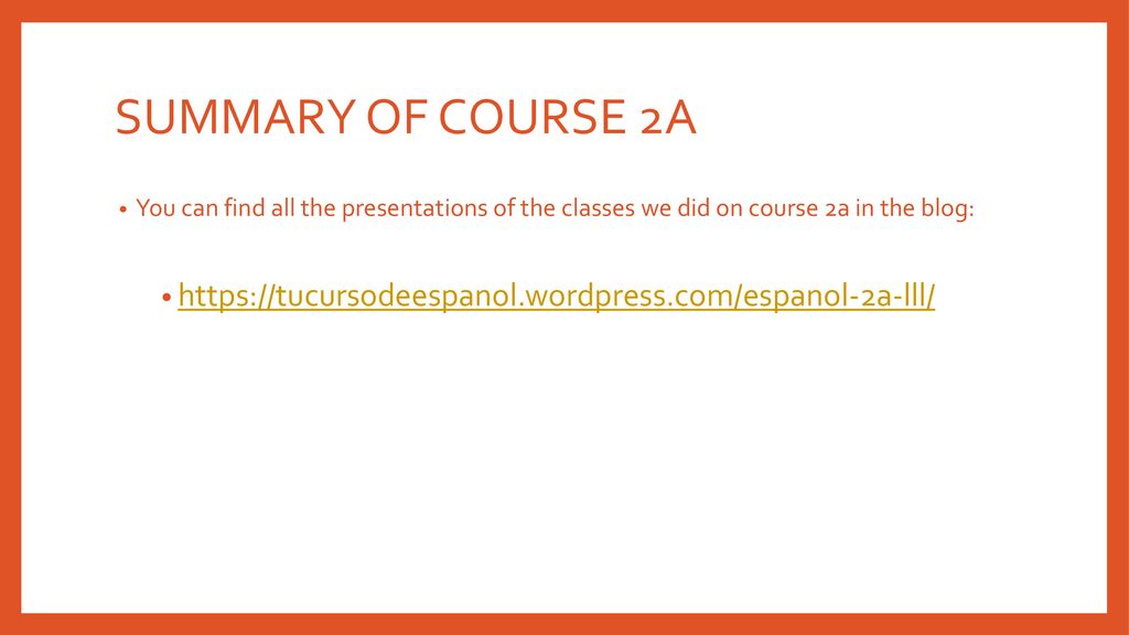 SUMMARY OF COURSE 2A You can find all the presentations of the classes we did on course 2a in the blog: