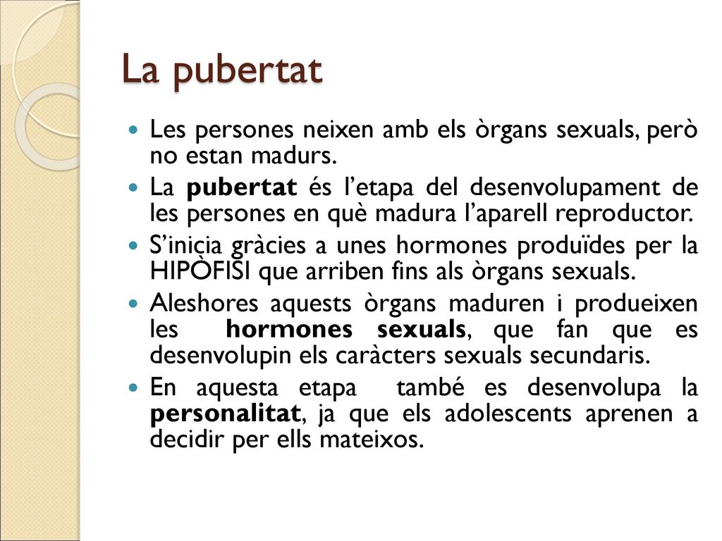 La pubertat Les persones neixen amb els òrgans sexuals, però no estan madurs.