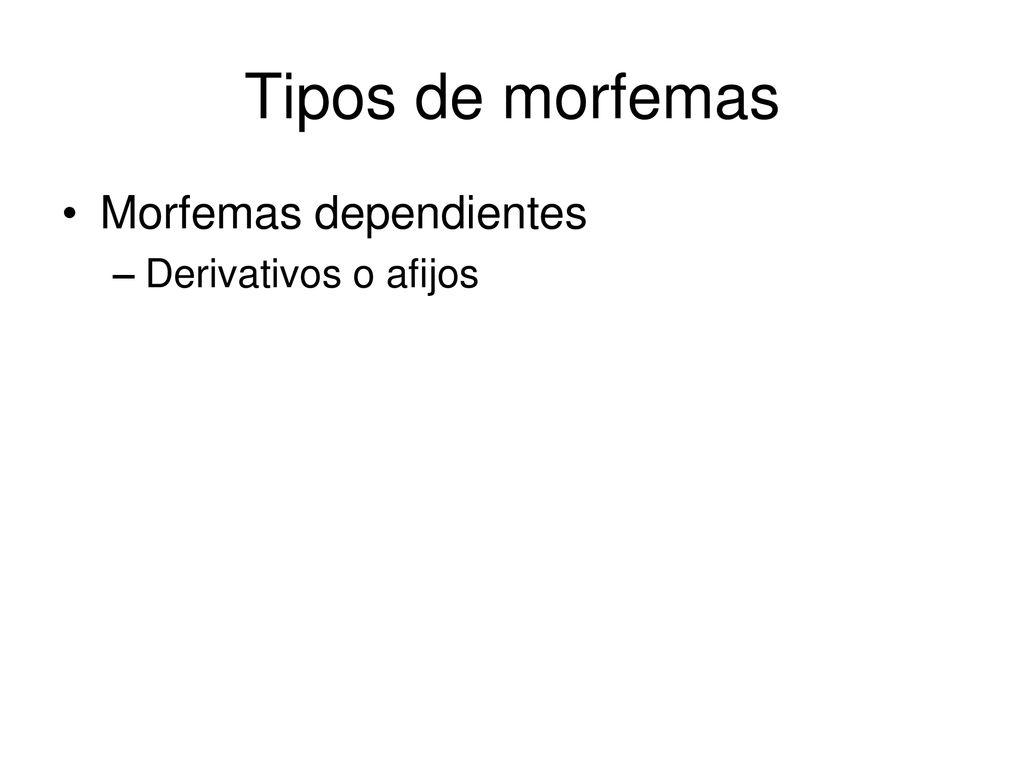 Tipos de morfemas Morfemas dependientes Derivativos o afijos