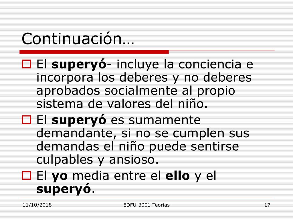 Continuación… El superyó- incluye la conciencia e incorpora los deberes y no deberes aprobados socialmente al propio sistema de valores del niño.