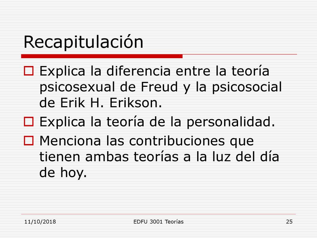 Recapitulación Explica la diferencia entre la teoría psicosexual de Freud y la psicosocial de Erik H. Erikson.