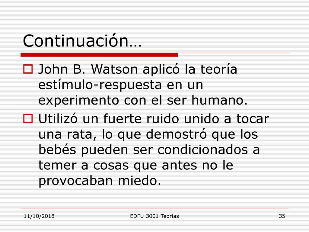 Continuación… John B. Watson aplicó la teoría estímulo-respuesta en un experimento con el ser humano.
