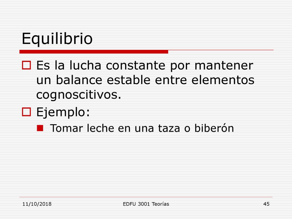 Equilibrio Es la lucha constante por mantener un balance estable entre elementos cognoscitivos. Ejemplo: