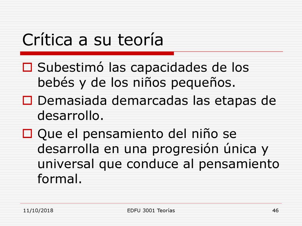 Crítica a su teoría Subestimó las capacidades de los bebés y de los niños pequeños. Demasiada demarcadas las etapas de desarrollo.