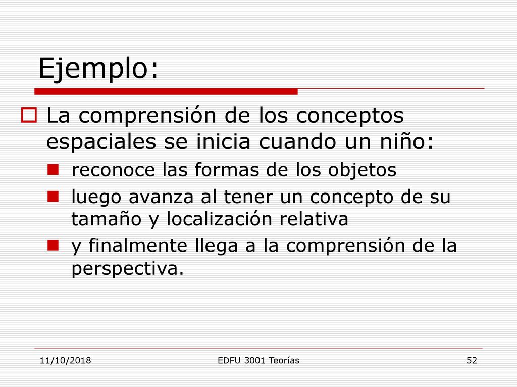 Ejemplo: La comprensión de los conceptos espaciales se inicia cuando un niño: reconoce las formas de los objetos.