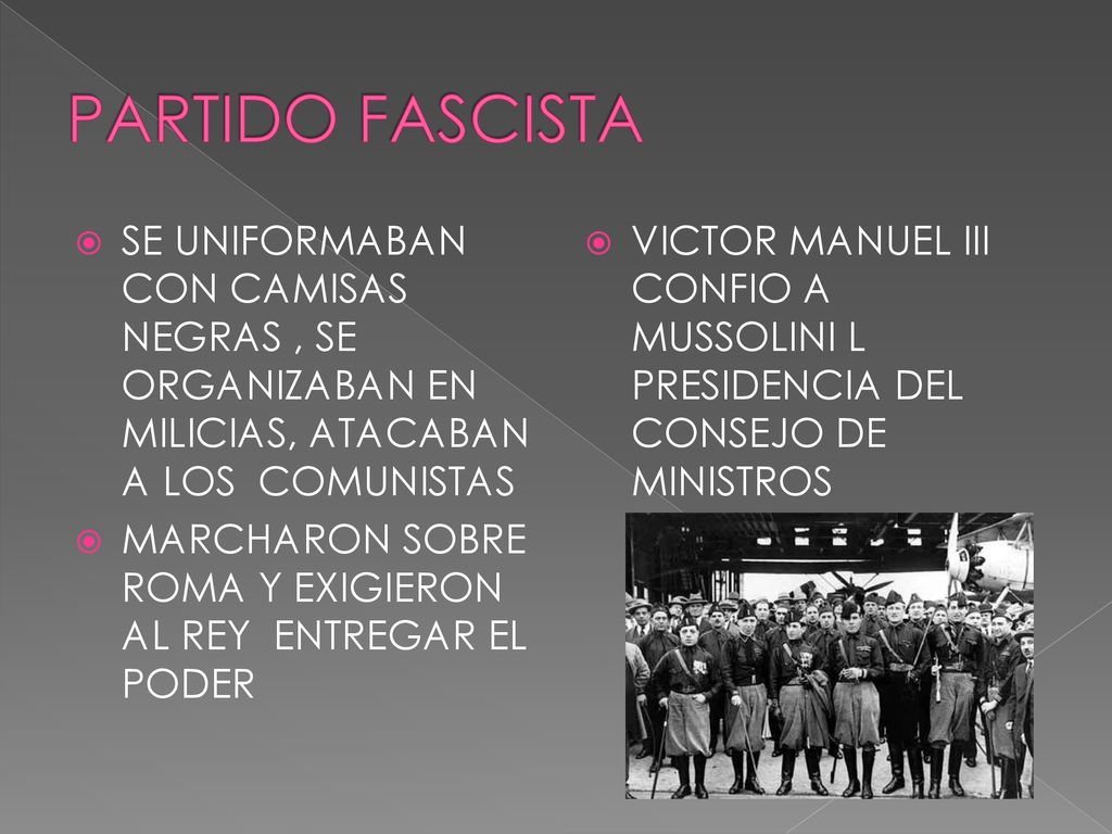 PARTIDO FASCISTA SE UNIFORMABAN CON CAMISAS NEGRAS , SE ORGANIZABAN EN MILICIAS, ATACABAN A LOS COMUNISTAS.