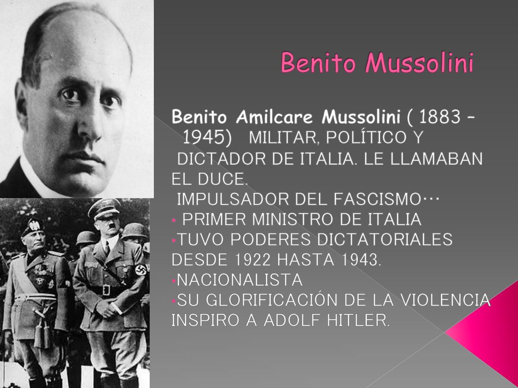 Benito Mussolini Benito Amilcare Mussolini ( 1883 – 1945) MILITAR, POLÍTICO Y. DICTADOR DE ITALIA. LE LLAMABAN EL DUCE.