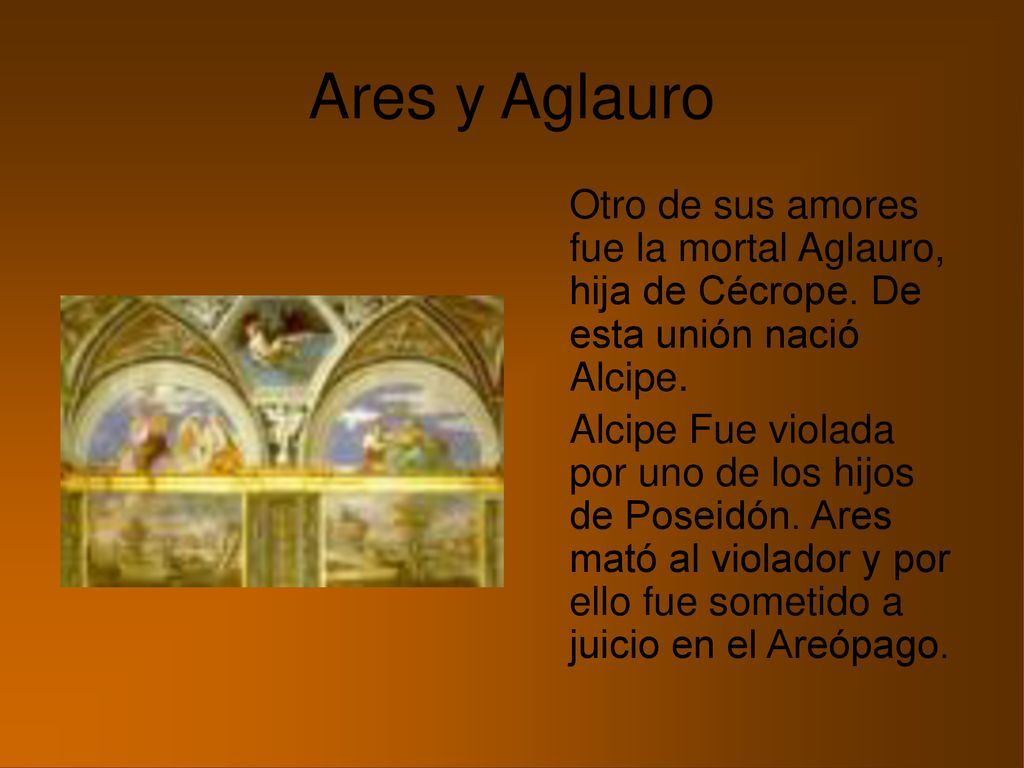 Ares y Aglauro Otro de sus amores fue la mortal Aglauro, hija de Cécrope. De esta unión nació Alcipe.