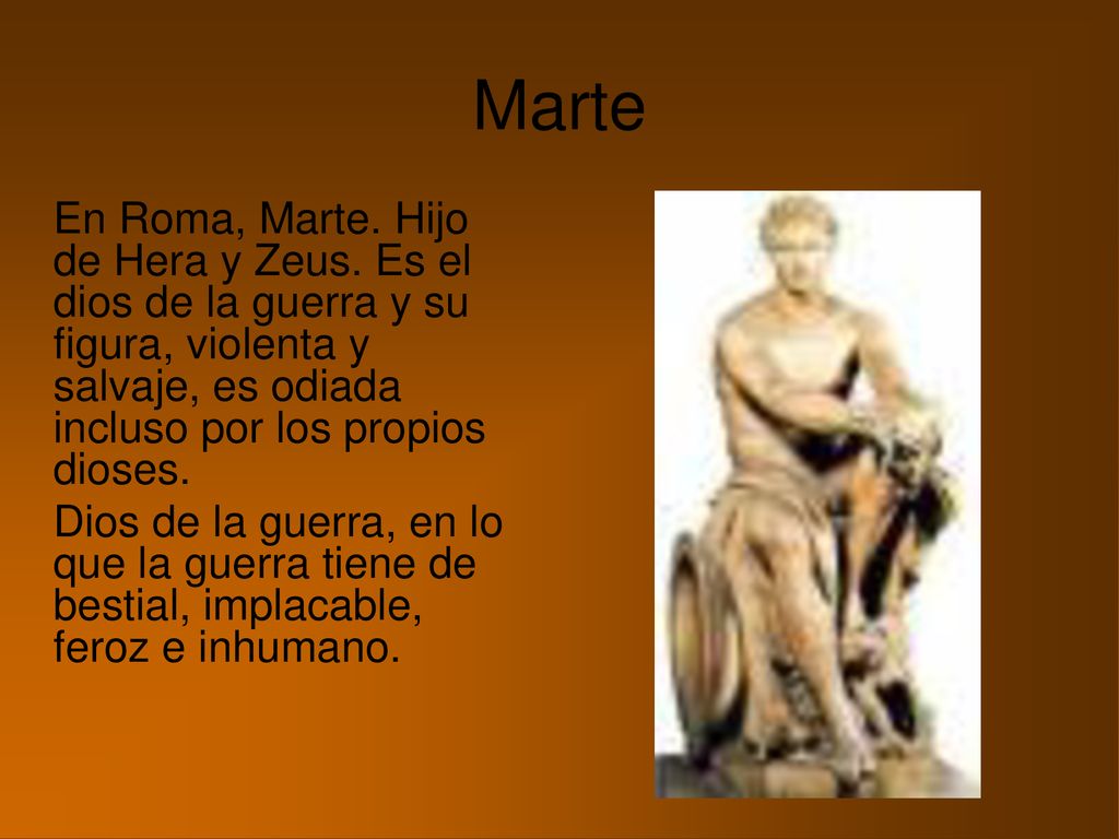 Marte En Roma, Marte. Hijo de Hera y Zeus. Es el dios de la guerra y su figura, violenta y salvaje, es odiada incluso por los propios dioses.