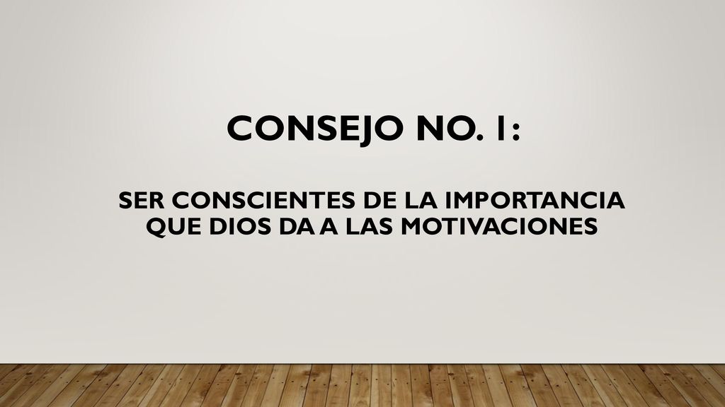 cONSEJO NO. 1: SER CONSCIENTES DE LA IMPORTANCIA QUE DIOS DA A LAS MOTIVACIONES