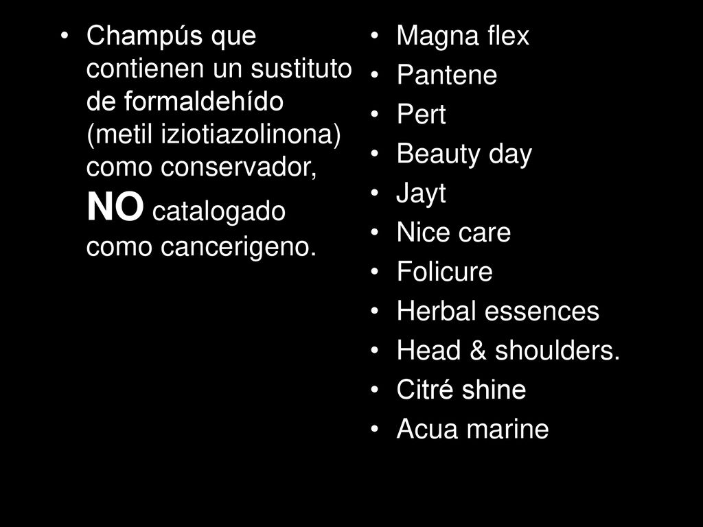 Champús que contienen un sustituto de formaldehído (metil iziotiazolinona) como conservador, NO catalogado como cancerigeno.