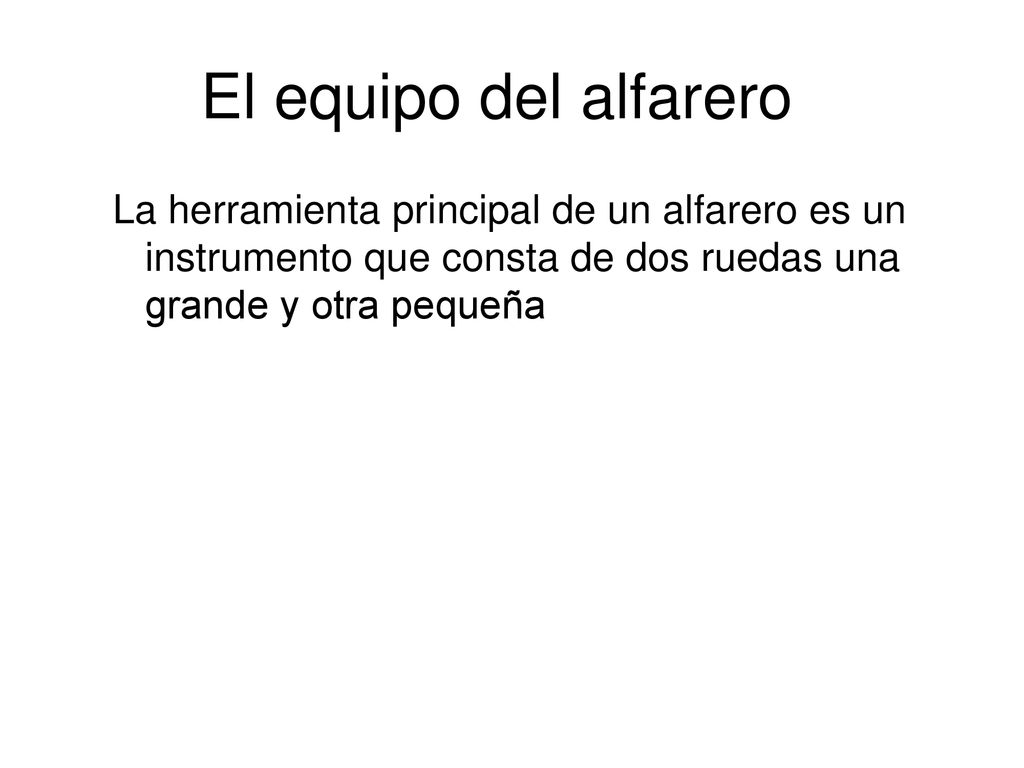 El equipo del alfarero La herramienta principal de un alfarero es un instrumento que consta de dos ruedas una grande y otra pequeña.