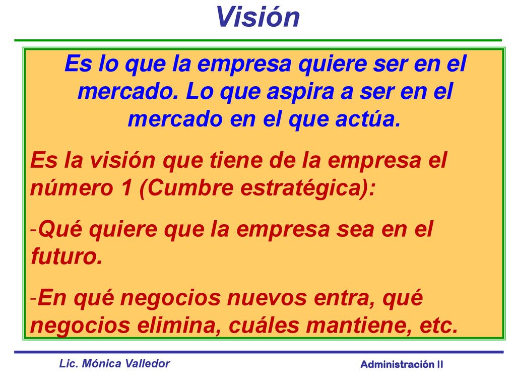 Visión Es lo que la empresa quiere ser en el mercado. Lo que aspira a ser en el mercado en el que actúa.