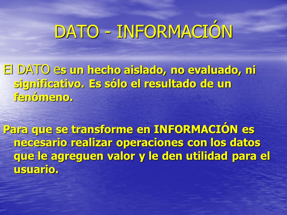 DATO - INFORMACIÓN El DATO es un hecho aislado, no evaluado, ni significativo. Es sólo el resultado de un fenómeno.