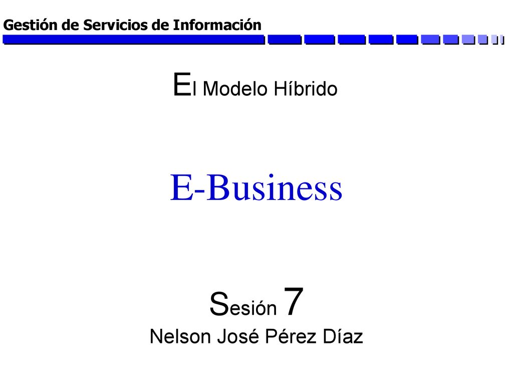 E-Business El Modelo Híbrido Sesión 7 Nelson José Pérez Díaz
