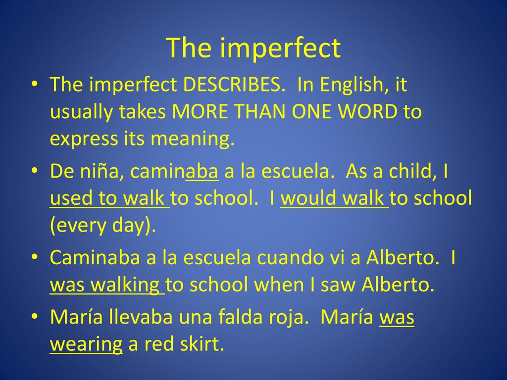 The imperfect The imperfect DESCRIBES. In English, it usually takes MORE THAN ONE WORD to express its meaning.