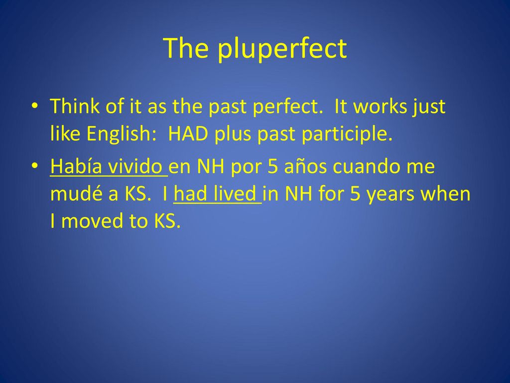 The pluperfect Think of it as the past perfect. It works just like English: HAD plus past participle.