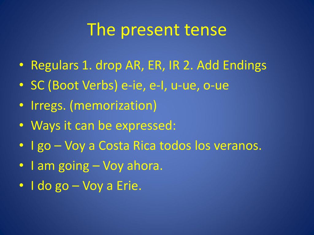 The present tense Regulars 1. drop AR, ER, IR 2. Add Endings