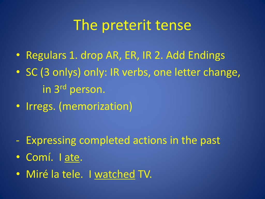 The preterit tense Regulars 1. drop AR, ER, IR 2. Add Endings