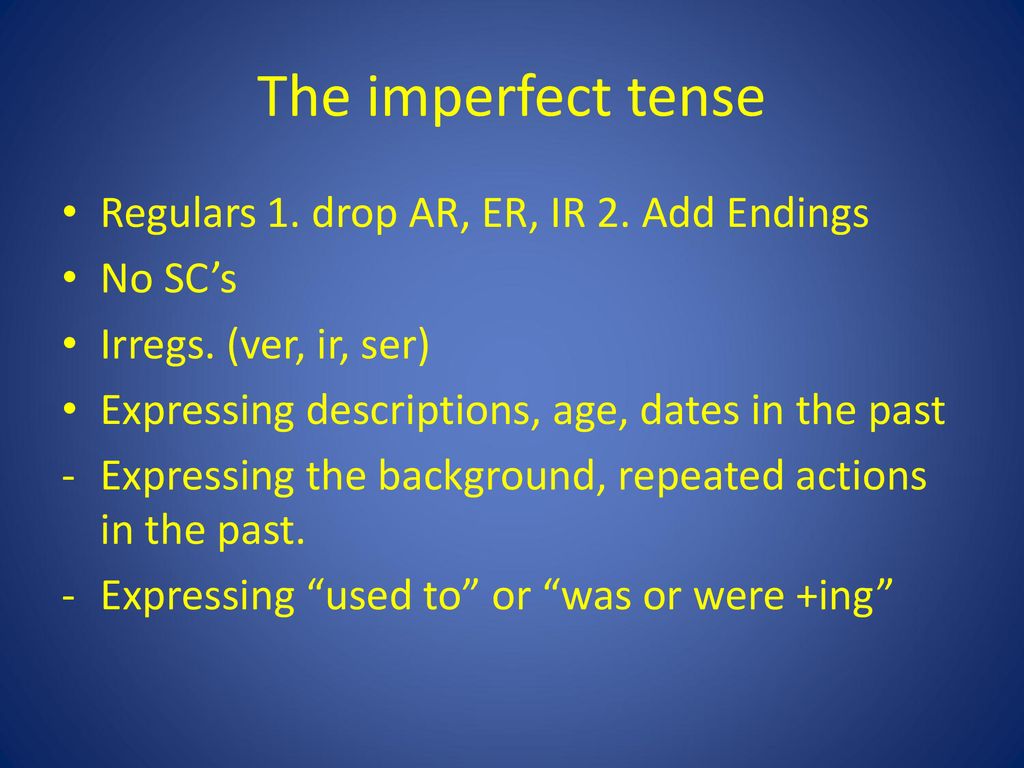 The imperfect tense Regulars 1. drop AR, ER, IR 2. Add Endings No SC’s