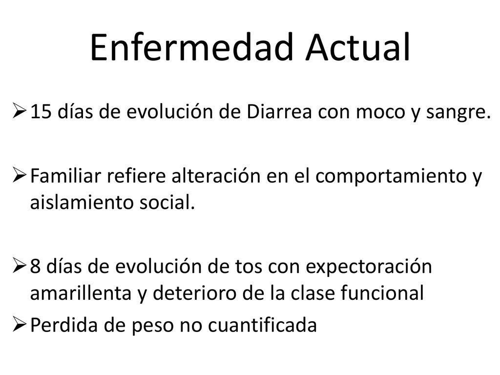 Enfermedad Actual 15 días de evolución de Diarrea con moco y sangre.