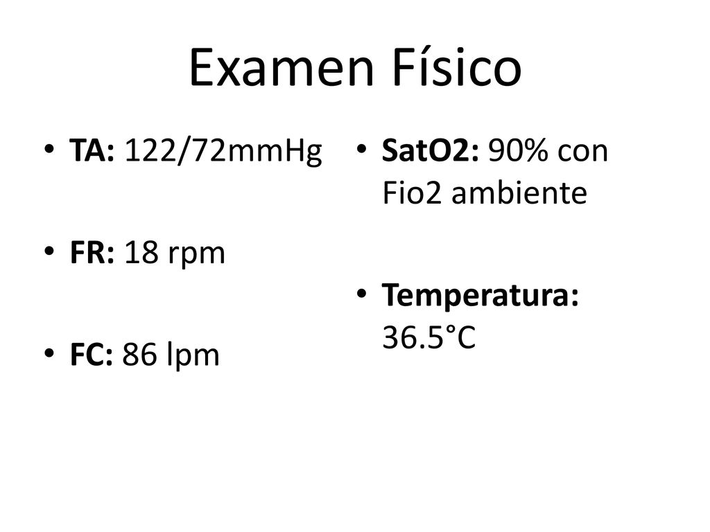 Examen Físico TA: 122/72mmHg SatO2: 90% con Fio2 ambiente FR: 18 rpm