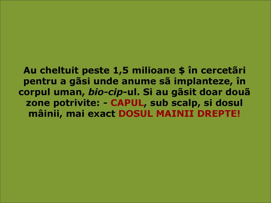 Au cheltuit peste 1,5 milioane $ în cercetãri pentru a gãsi unde anume sã implanteze, în corpul uman, bio-cip-ul.