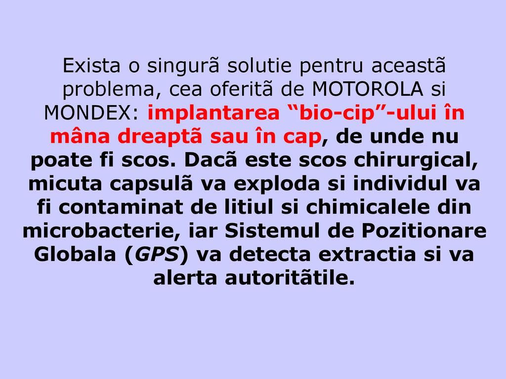 Exista o singurã solutie pentru aceastã problema, cea oferitã de MOTOROLA si MONDEX: implantarea bio-cip -ului în mâna dreaptã sau în cap, de unde nu poate fi scos.