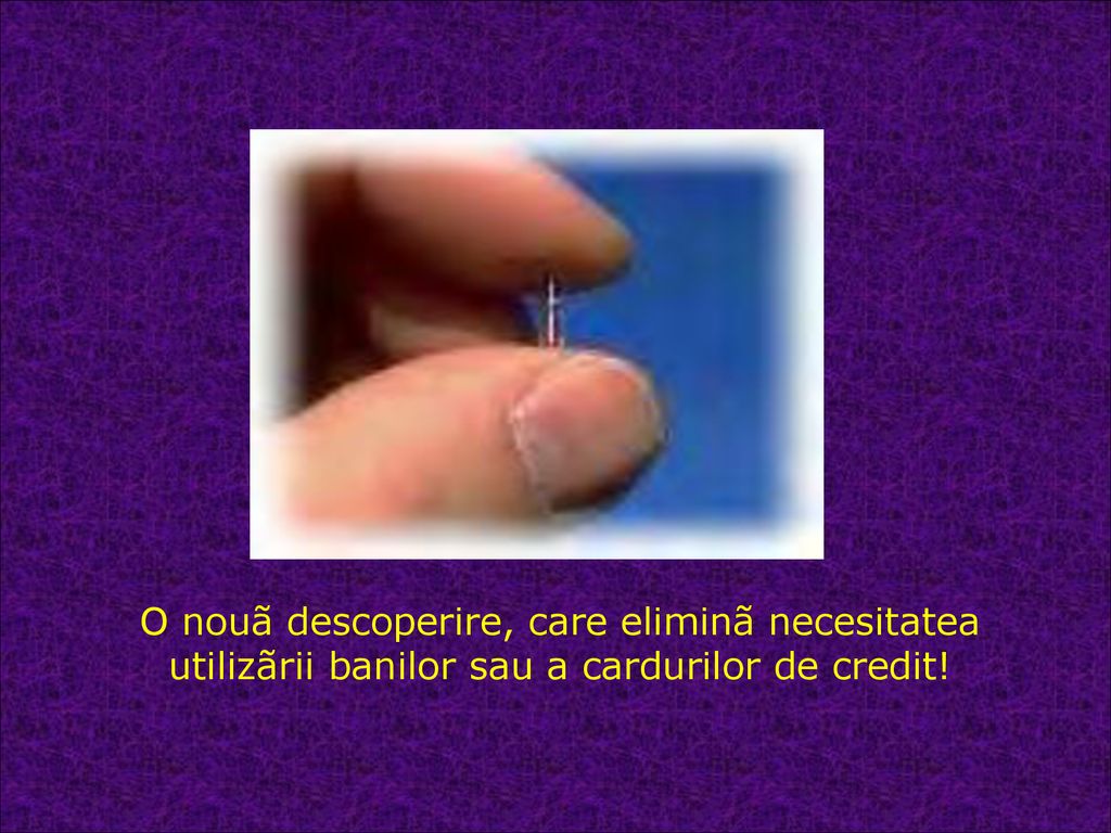O nouã descoperire, care eliminã necesitatea utilizãrii banilor sau a cardurilor de credit!