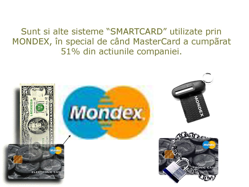 Sunt si alte sisteme SMARTCARD utilizate prin MONDEX, în special de când MasterCard a cumpãrat 51% din actiunile companiei.