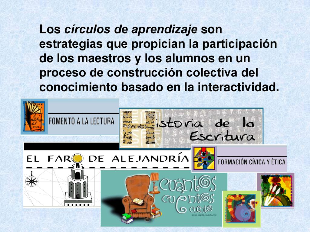 Los círculos de aprendizaje son estrategias que propician la participación de los maestros y los alumnos en un proceso de construcción colectiva del conocimiento basado en la interactividad.