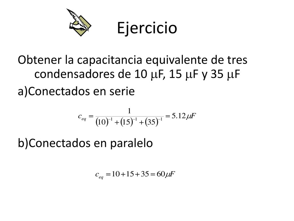 Ejercicio Obtener la capacitancia equivalente de tres condensadores de 10 mF, 15 mF y 35 mF. a)Conectados en serie.
