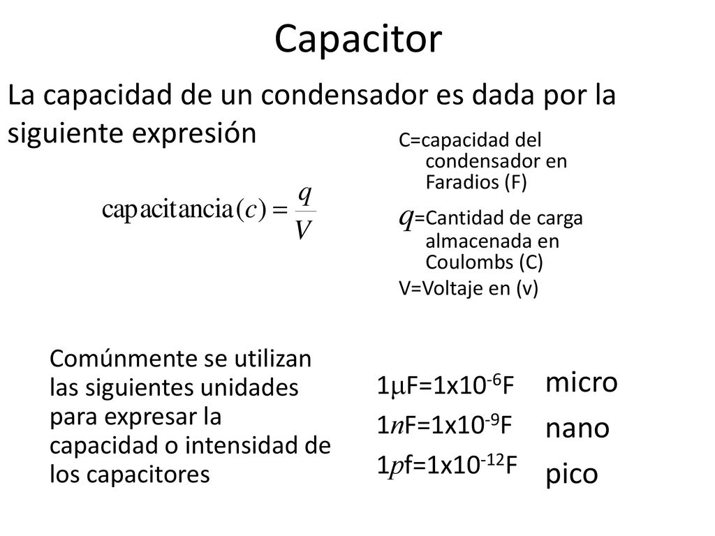 Capacitor La capacidad de un condensador es dada por la siguiente expresión. C=capacidad del condensador en Faradios (F)