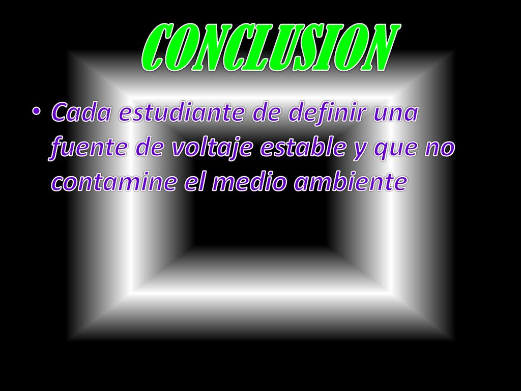 CONCLUSION Cada estudiante de definir una fuente de voltaje estable y que no contamine el medio ambiente.