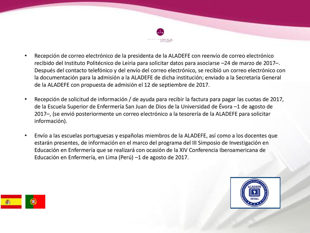 Recepción de correo electrónico de la presidenta de la ALADEFE con reenvío de correo electrónico recibido del Instituto Politécnico de Leiria para solicitar datos para asociarse –24 de marzo de 2017–. Después del contacto telefónico y del envío del correo electrónico, se recibió un correo electrónico con la documentación para la admisión a la ALADEFE de dicha institución; enviado a la Secretaria General de la ALADEFE con propuesta de admisión el 12 de septiembre de 2017.