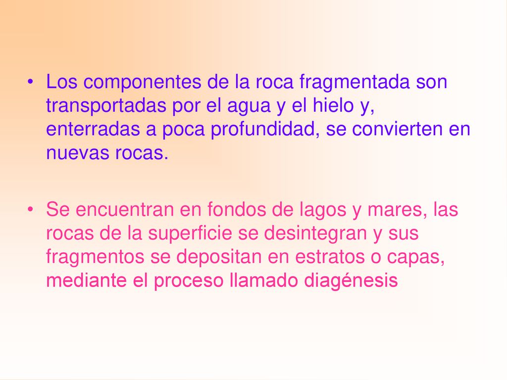 Los componentes de la roca fragmentada son transportadas por el agua y el hielo y, enterradas a poca profundidad, se convierten en nuevas rocas.
